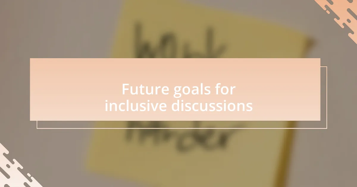 Future goals for inclusive discussions