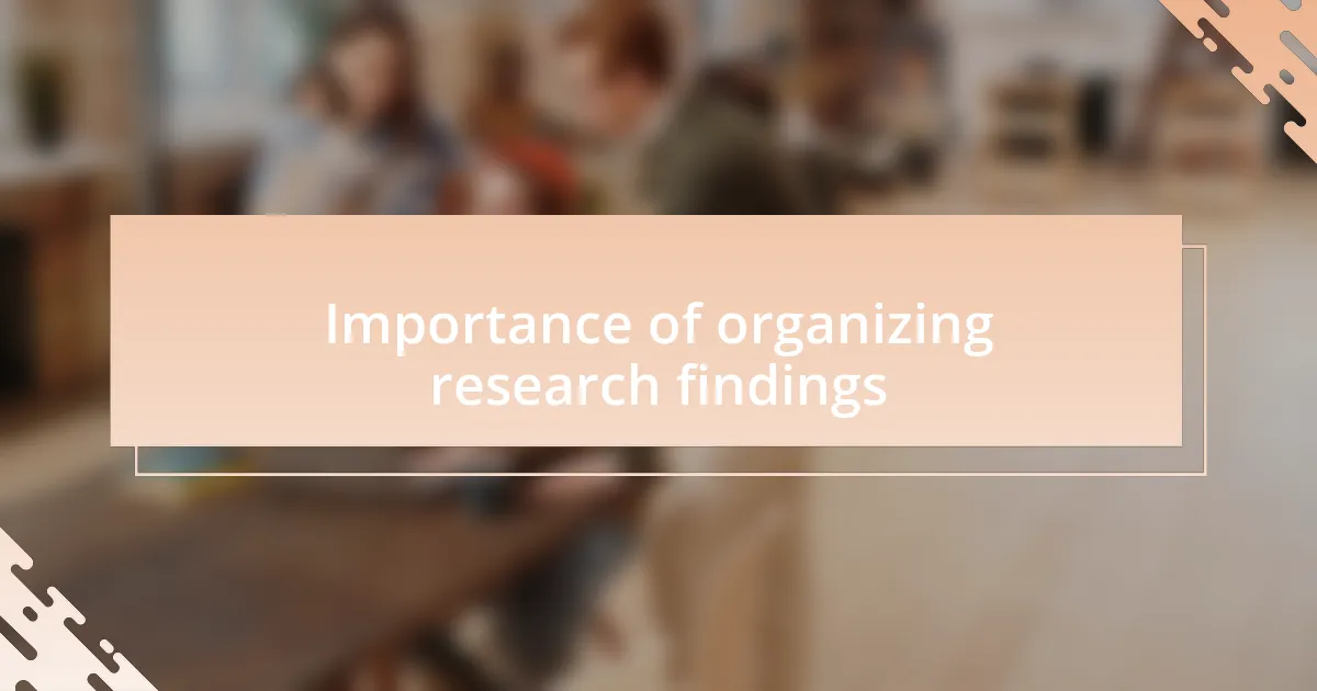 Importance of organizing research findings