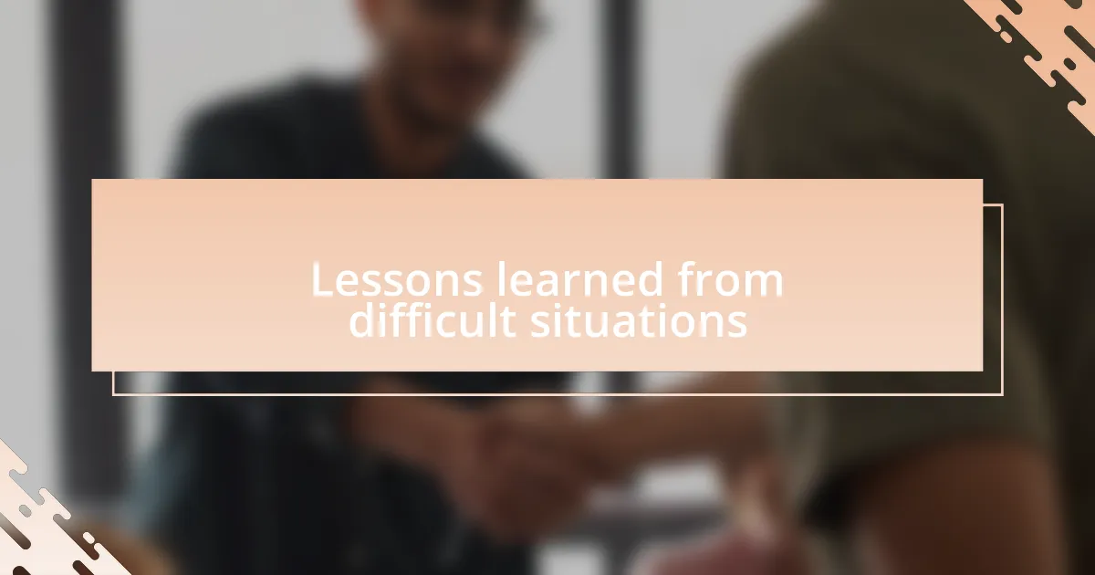 Lessons learned from difficult situations