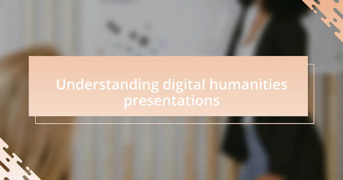 Understanding digital humanities presentations