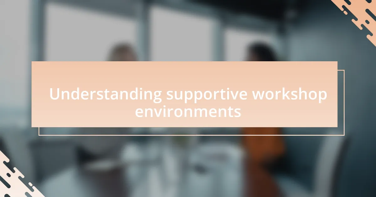 Understanding supportive workshop environments