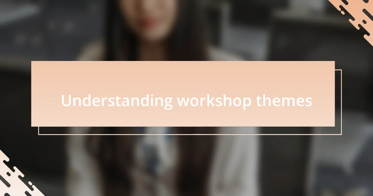 Understanding workshop themes